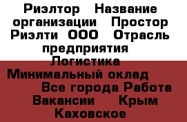 Риэлтор › Название организации ­ Простор-Риэлти, ООО › Отрасль предприятия ­ Логистика › Минимальный оклад ­ 150 000 - Все города Работа » Вакансии   . Крым,Каховское